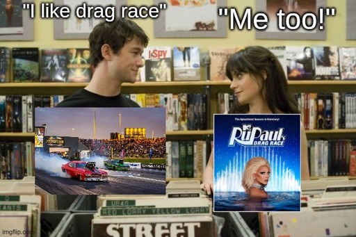A man says "I like drag race" and a woman replies "Me too", the man is referencing the car race and the woman is referencing RuPauls Drag Race