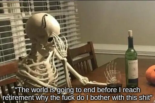 A skeleton sits at a table drinking whine and looking exhausted. The caption reads "The world is going to end before I reach retirement why the fuck do i bother with this shit"