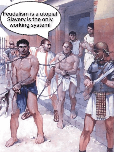 Group of roman empire era slaves chained together. Their manager says to them "Feudalism is a utopia! Slavery is the only working system!"