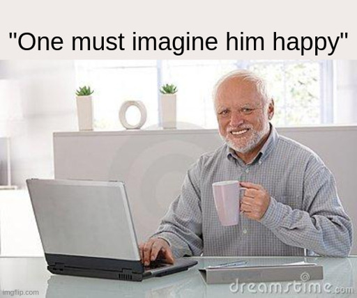 A photo of "hide the pain Harold" captioned "One must imagine him happy"